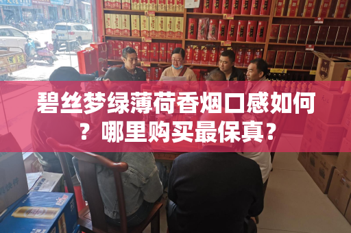碧丝梦绿薄荷香烟口感如何？哪里购买最保真？